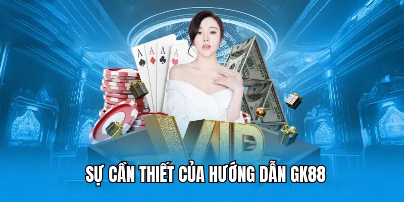 Hướng Dẫn GK88 - Cẩm Nang Thao Tác Cho Cược Thủ 2 Sự cần thiết của phần hướng dẫn tại GK88