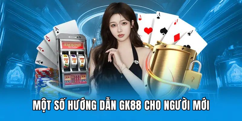 Một số điều cơ bản về GK88 cho người mới