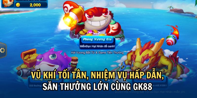 Bắn Cá Xèng GK88 – Trải Nghiệm Giải Trí Hấp Dẫn Mỗi Ngày 2 Vũ khí tối tân, nhiệm vụ hấp dẫn, săn thưởng lớn cùng GK88