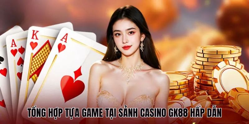 Casino GK88 - Trải Nghiệm Cá Cược Đỉnh Cao Tại GK88 4 Tổng hợp game hấp dẫn tại sảnh Casino GK88