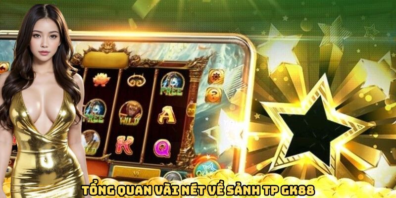 Sảnh TP GK88 - Cơ Hội Đổi Đời Nhanh Chóng Nhất Dành Cho Bạn 2 Tổng quan vài nét về sảnh TP GK88