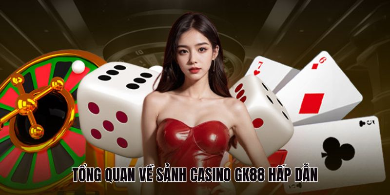 Casino GK88 - Trải Nghiệm Cá Cược Đỉnh Cao Tại GK88 2 Tổng quan về sảnh Casino GK88 hấp dẫn
