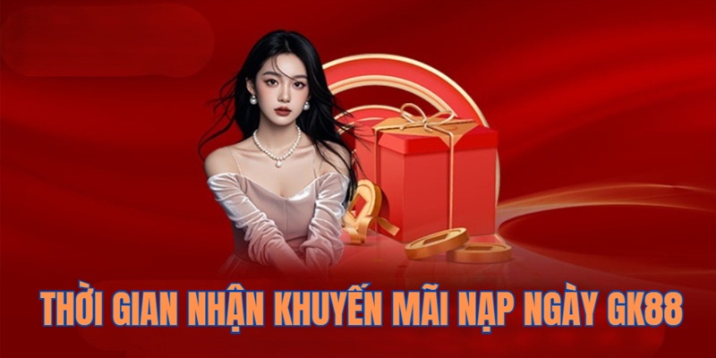 Khuyến Mãi Nạp Ngày - Nhận Ngay Quà Khủng Tại GK88 3 Thời gian nhận ưu đãi nạp ngày GK88