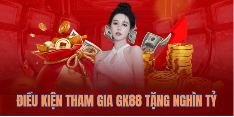 GK88 Thưởng Nghìn Tỷ - Bao Lì Xì Không Giới Hạn 4 Điều kiền nhận khuyến mãi GK88 thưởng nghìn tỷ