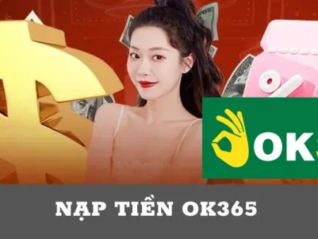 Hướng Dẫn Cách Nạp Tiền OK365 Đơn Giản, Dễ Hiểu