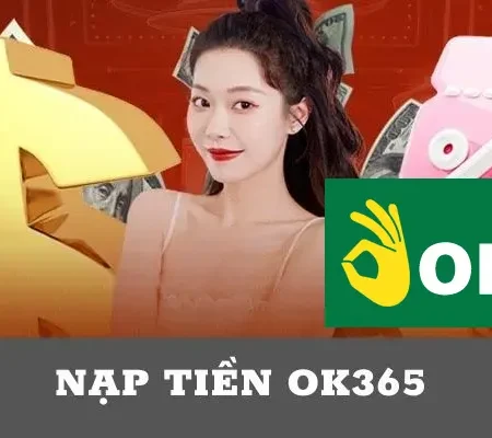 Hướng Dẫn Cách Nạp Tiền OK365 Đơn Giản, Dễ Hiểu
