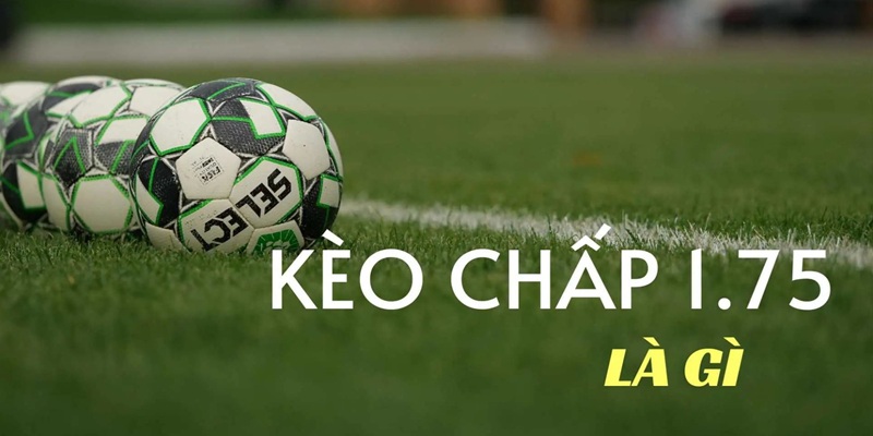 Giới thiệu kèo chấp 1.75 trái cho bet thủ