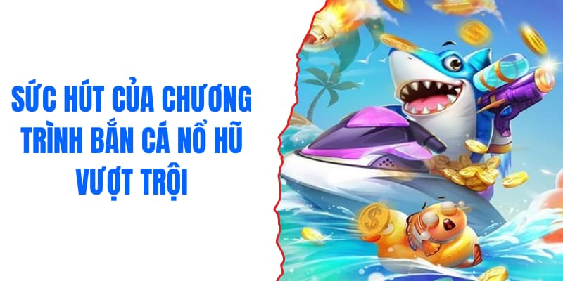 Sức hút của chương trình khuyến mãi bắn cá nổ hũ vượt trội