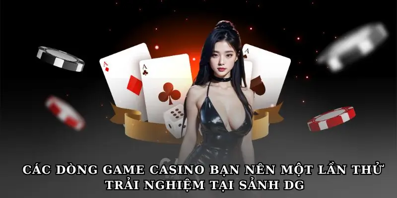 Các dòng game casino bạn nên một lần thử trải nghiệm tại sảnh DG.